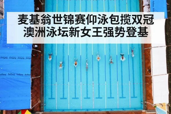 麦基翁世锦赛仰泳包揽双冠 澳洲泳坛新女王强势登基