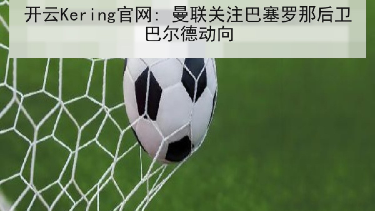 开云Kering官网: 曼联关注巴塞罗那后卫巴尔德动向