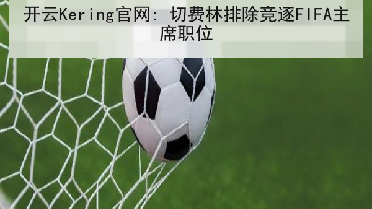 开云Kering官网: 切费林排除竞逐FIFA主席职位