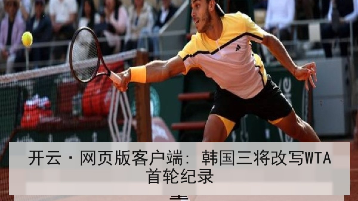 开云·网页版客户端: 韩国三将改写WTA首轮纪录 开云·网页版客户端: 韩国三将改写WTA首轮纪录