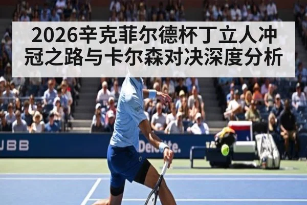 2026辛克菲尔德杯丁立人冲冠之路与卡尔森对决深度分析