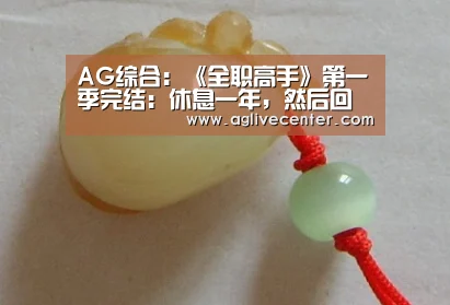 AG综合:《全职高手》第一季完结:休息一年,然后回来!(图1) AG百家乐